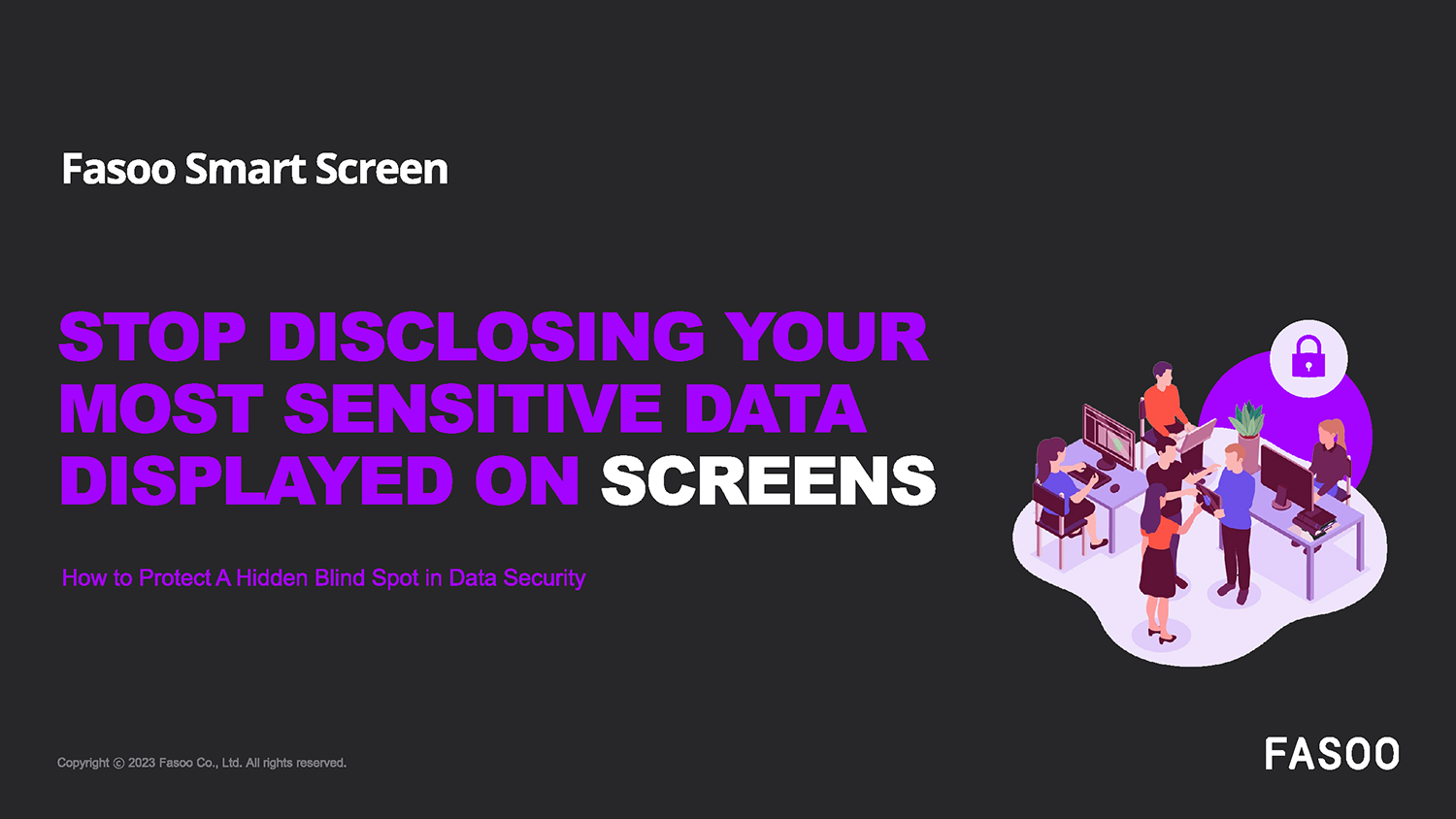 Fasoo Smart Screen protects your intellectual property and privacy-regulated data from inadvertent disclosure through screens